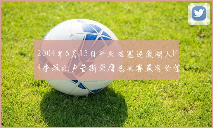 2004年6月15日平民活塞逆袭湖人F4夺冠比卢普斯荣膺总决赛最有价值球员