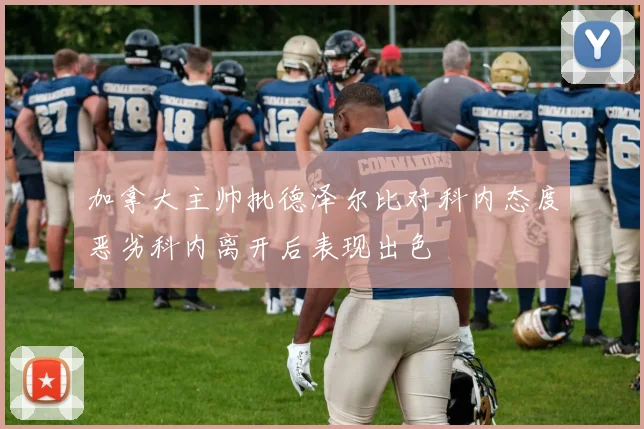 加拿大主帅批德泽尔比对科内态度恶劣科内离开后表现出色