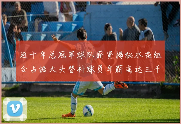 近十年总冠军球队薪资揭秘水花组合占据大头替补球员年薪高达三千万