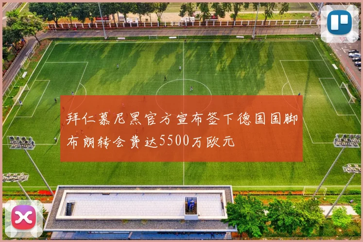 拜仁慕尼黑官方宣布签下德国国脚布朗转会费达5500万欧元
