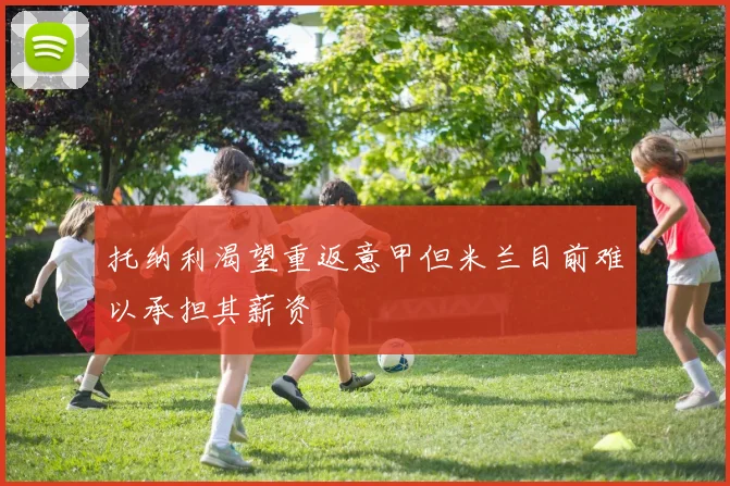 托纳利渴望重返意甲但米兰目前难以承担其薪资