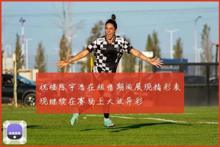 祝福陈宇浩在租借期间展现精彩表现继续在赛场上大放异彩