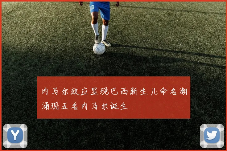 内马尔效应显现巴西新生儿命名潮涌现五名内马尔诞生