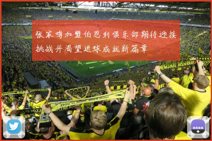 张家鸣加盟伯恩利俱乐部期待迎接挑战并渴望进球成就新篇章
