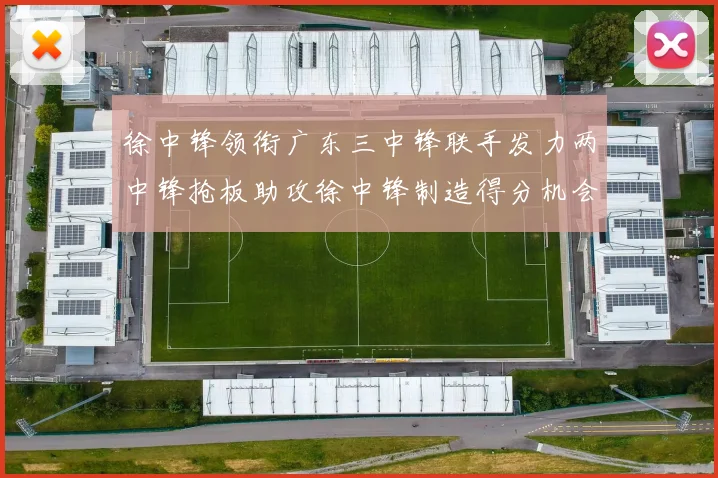 徐中锋领衔广东三中锋联手发力两中锋抢板助攻徐中锋制造得分机会