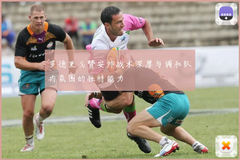 罗德里戈赞安帅战术深厚与调和队内氛围的独特能力