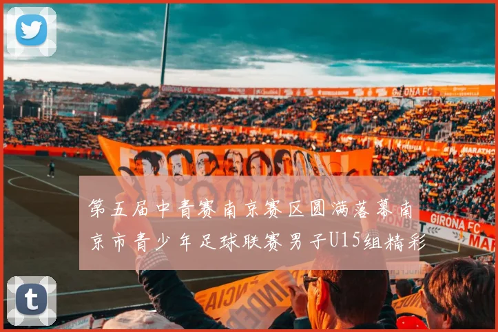 第五届中青赛南京赛区圆满落幕南京市青少年足球联赛男子U15组精彩回顾